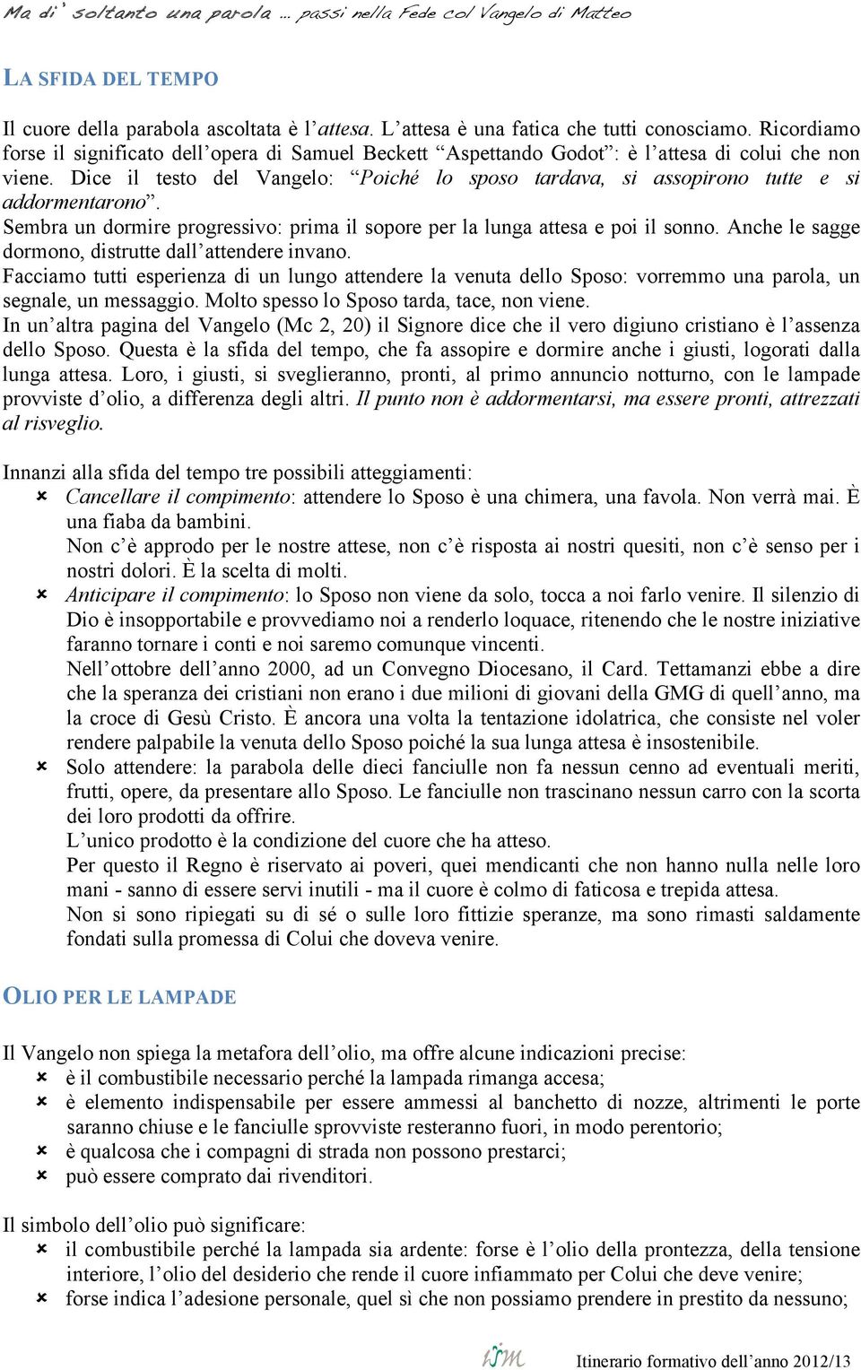 Dice il testo del Vangelo: Poiché lo sposo tardava, si assopirono tutte e si addormentarono. Sembra un dormire progressivo: prima il sopore per la lunga attesa e poi il sonno.