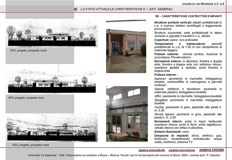 prefabbricati in c.a. a sezione stellare centrifugati e leggermente preconpressi Strutture orizzontali: solai prefabbricati in latero cemento e pignatte e travetti in c.a. vibrato Coperture: piane non praticabili Tamponature e tramezzature: pannelli prefabbricati in c.