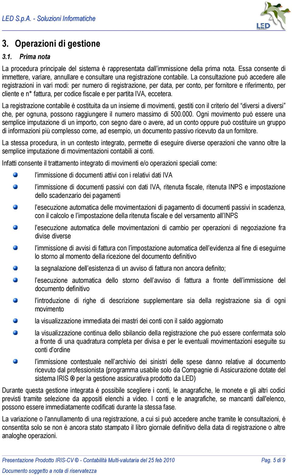 La consultazione può accedere alle registrazioni in vari modi: per numero di registrazione, per data, per conto, per fornitore e riferimento, per cliente e n fattura, per codice fiscale e per partita