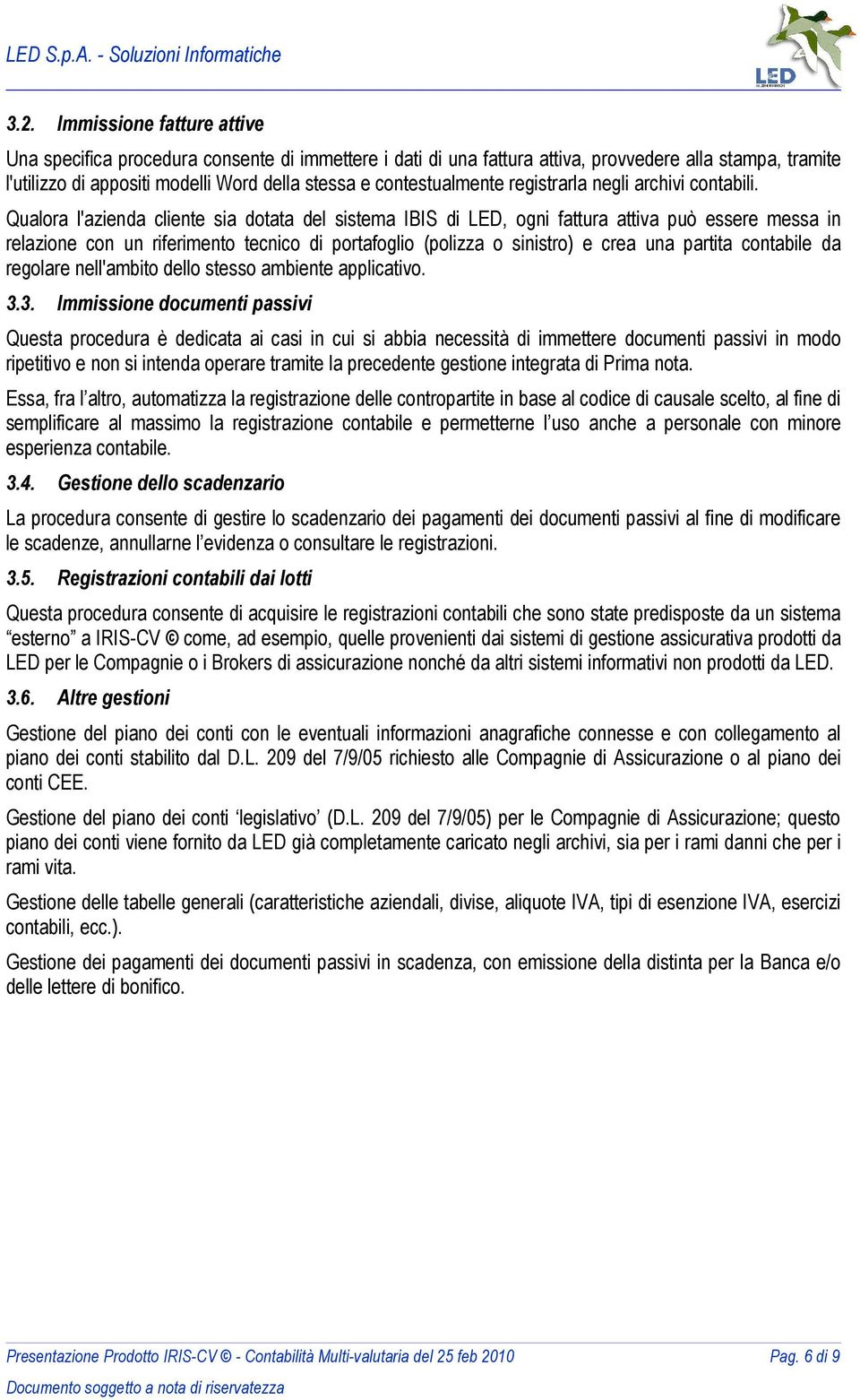 Qualora l'azienda cliente sia dotata del sistema IBIS di LED, ogni fattura attiva può essere messa in relazione con un riferimento tecnico di portafoglio (polizza o sinistro) e crea una partita