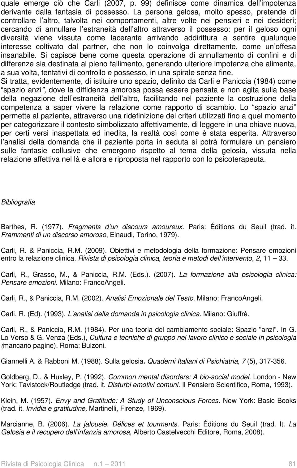 possesso: per il geloso ogni diversità viene vissuta come lacerante arrivando addirittura a sentire qualunque interesse coltivato dal partner, che non lo coinvolga direttamente, come un offesa