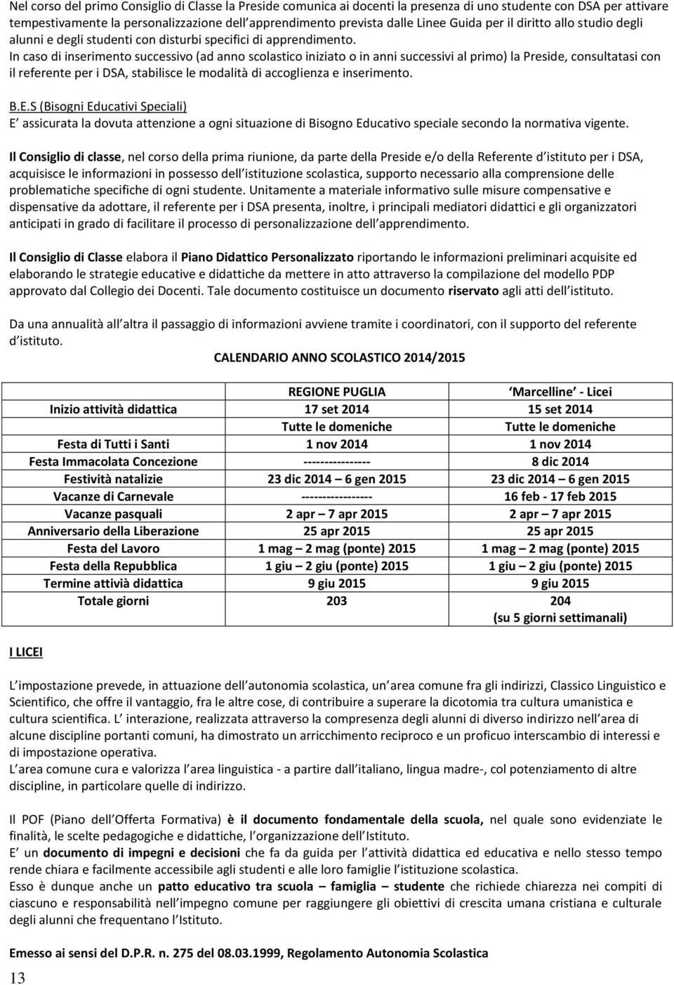 In caso di inserimento successivo (ad anno scolastico iniziato o in anni successivi al primo) la Preside, consultatasi con il referente per i DSA, stabilisce le modalità di accoglienza e inserimento.