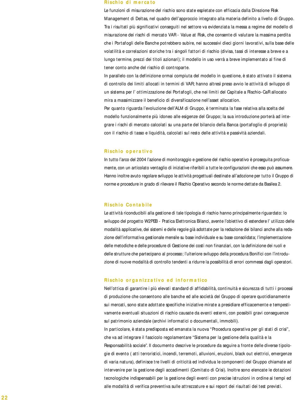 Tra i risultati più significativi conseguiti nel settore va evidenziata la messa a regime del modello di misurazione dei rischi di mercato VAR - Value at Risk, che consente di valutare la massima