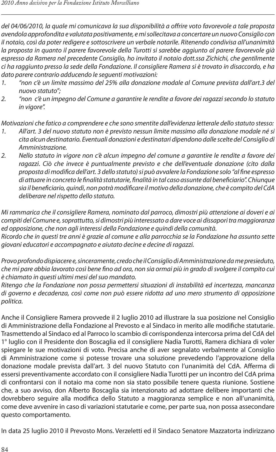 Ritenendo condivisa all unanimità la proposta in quanto il parere favorevole della Turotti si sarebbe aggiunto al parere favorevole già espresso da Ramera nel precedente Consiglio, ho invitato il