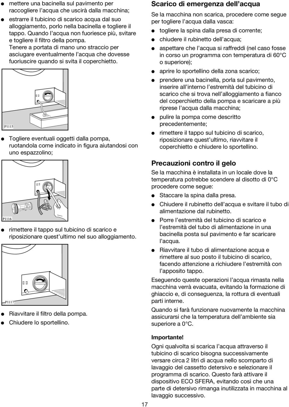 Tenere a portata di mano uno straccio per asciugare eventualmente l acqua che dovesse fuoriuscire quando si svita il coperchietto.