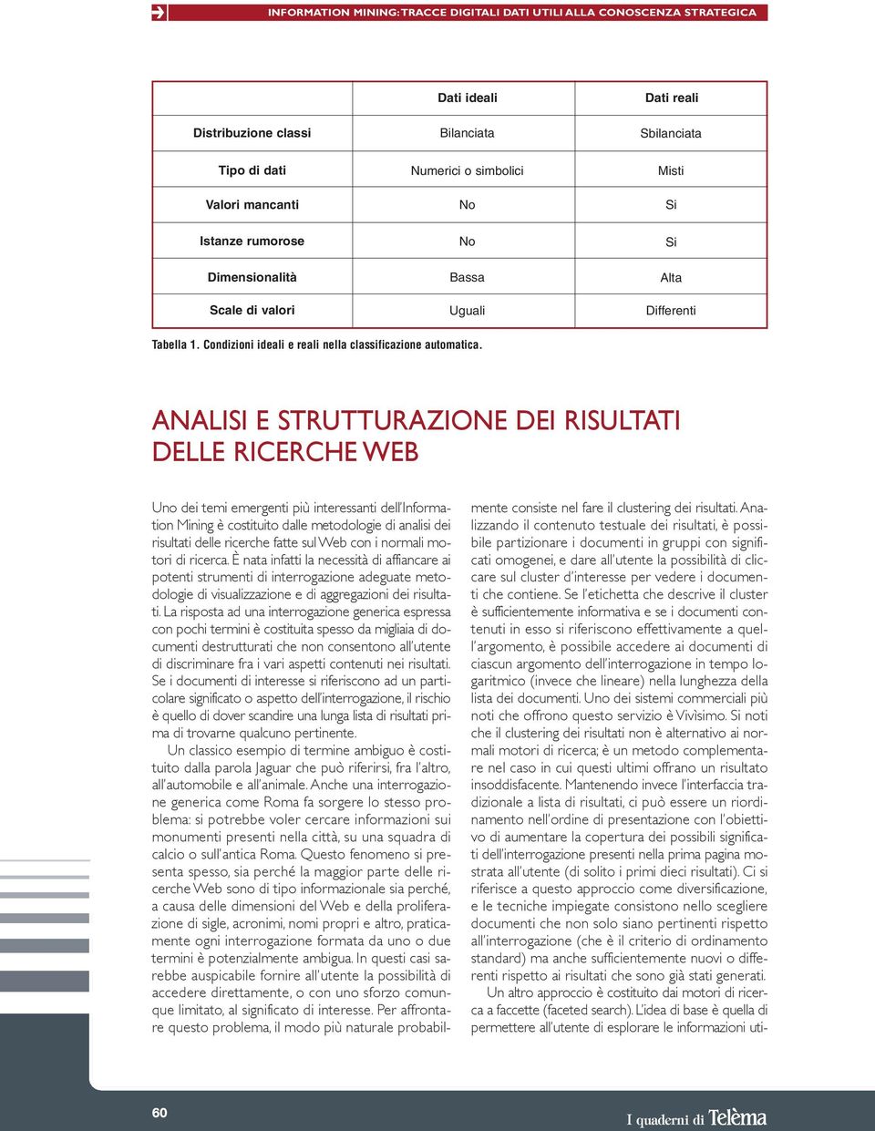 analisi e Strutturazione dei risultati delle ricerche web Uno dei temi emergenti più interessanti dell Information Mining è costituito dalle metodologie di analisi dei risultati delle ricerche fatte