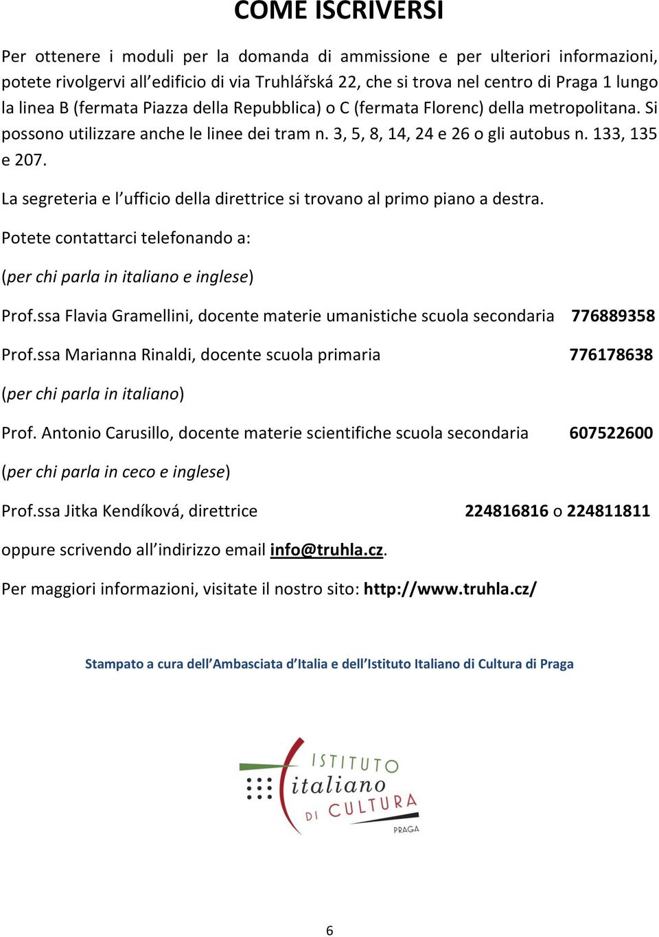 La segreteria e l ufficio della direttrice si trovano al primo piano a destra. Potete contattarci telefonando a: (per chi parla in italiano e inglese) Prof.