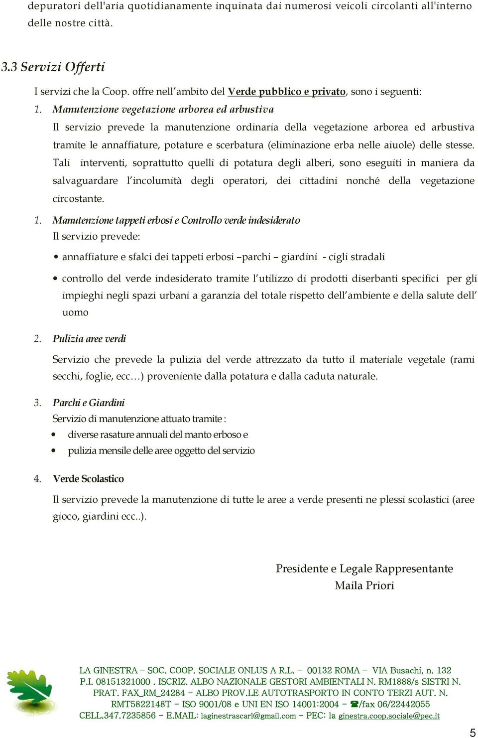 Manutenzione vegetazione arborea ed arbustiva Il servizio prevede la manutenzione ordinaria della vegetazione arborea ed arbustiva tramite le annaffiature, potature e scerbatura (eliminazione erba