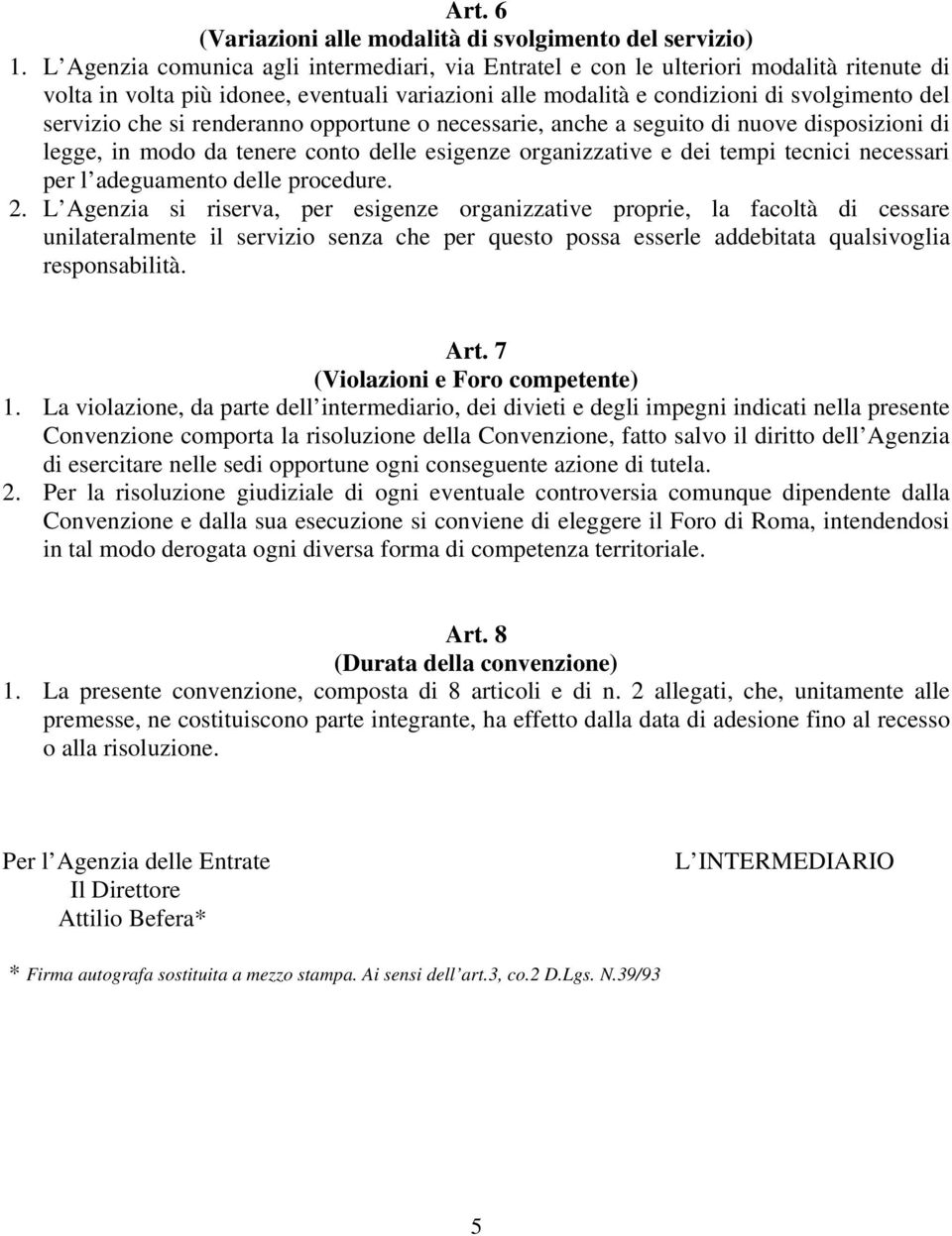 si renderanno opportune o necessarie, anche a seguito di nuove disposizioni di legge, in modo da tenere conto delle esigenze organizzative e dei tempi tecnici necessari per l adeguamento delle