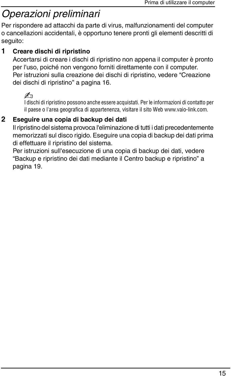 Per istruzioni sulla creazione dei dischi di ripristino, vedere Creazione dei dischi di ripristino a pagina 16. I dischi di ripristino possono anche essere acquistati.