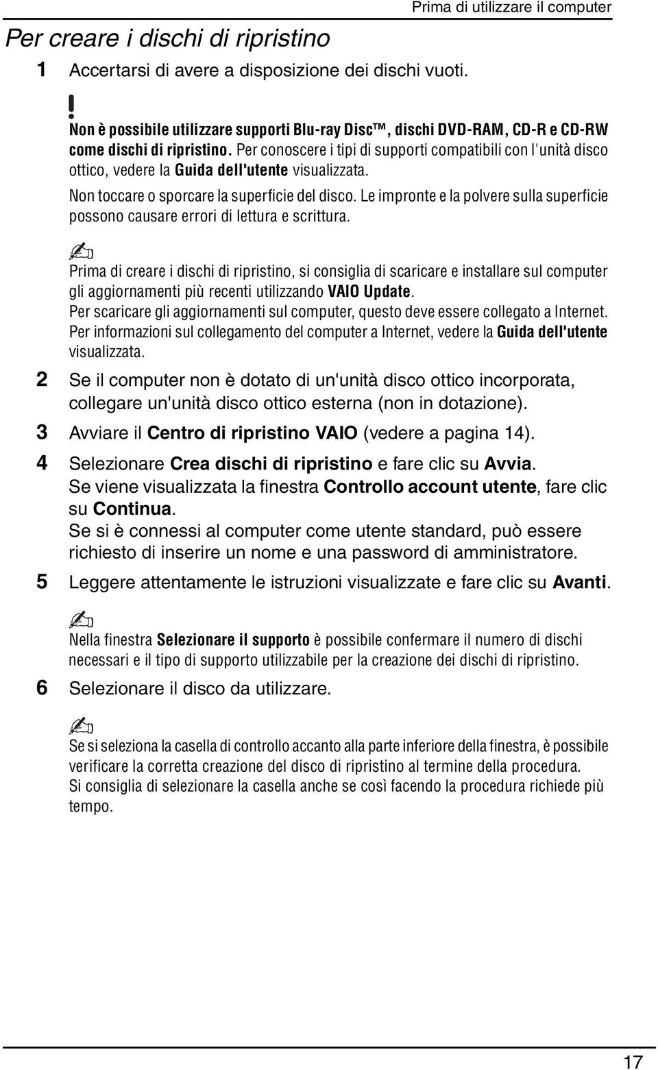 Per conoscere i tipi di supporti compatibili con l'unità disco ottico, vedere la Guida dell'utente visualizzata. Non toccare o sporcare la superficie del disco.