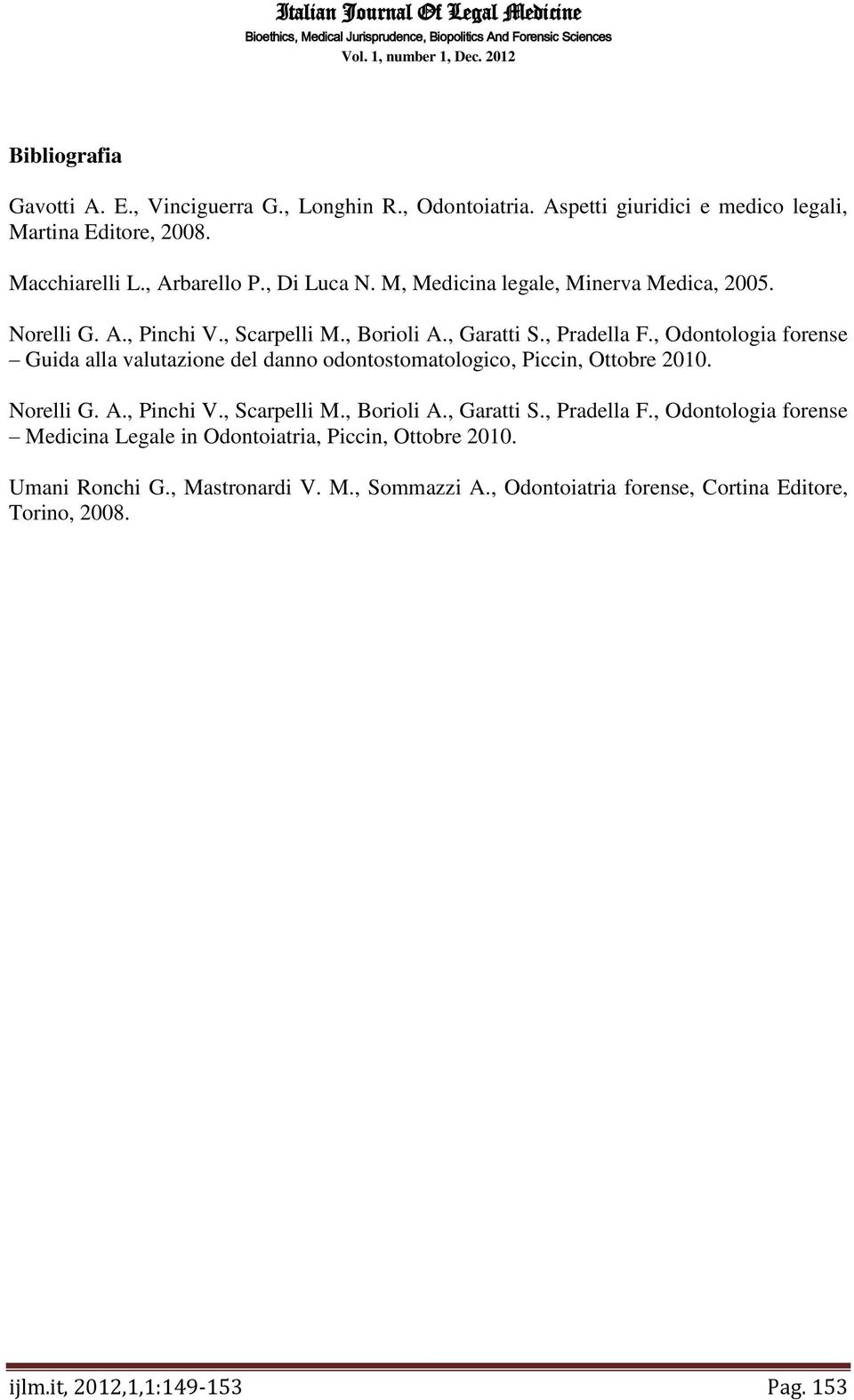 , Odontologia forense Guida alla valutazione del danno odontostomatologico, Piccin, Ottobre 2010. Norelli G. A., Pinchi V., Scarpelli M., Borioli A., Garatti S.