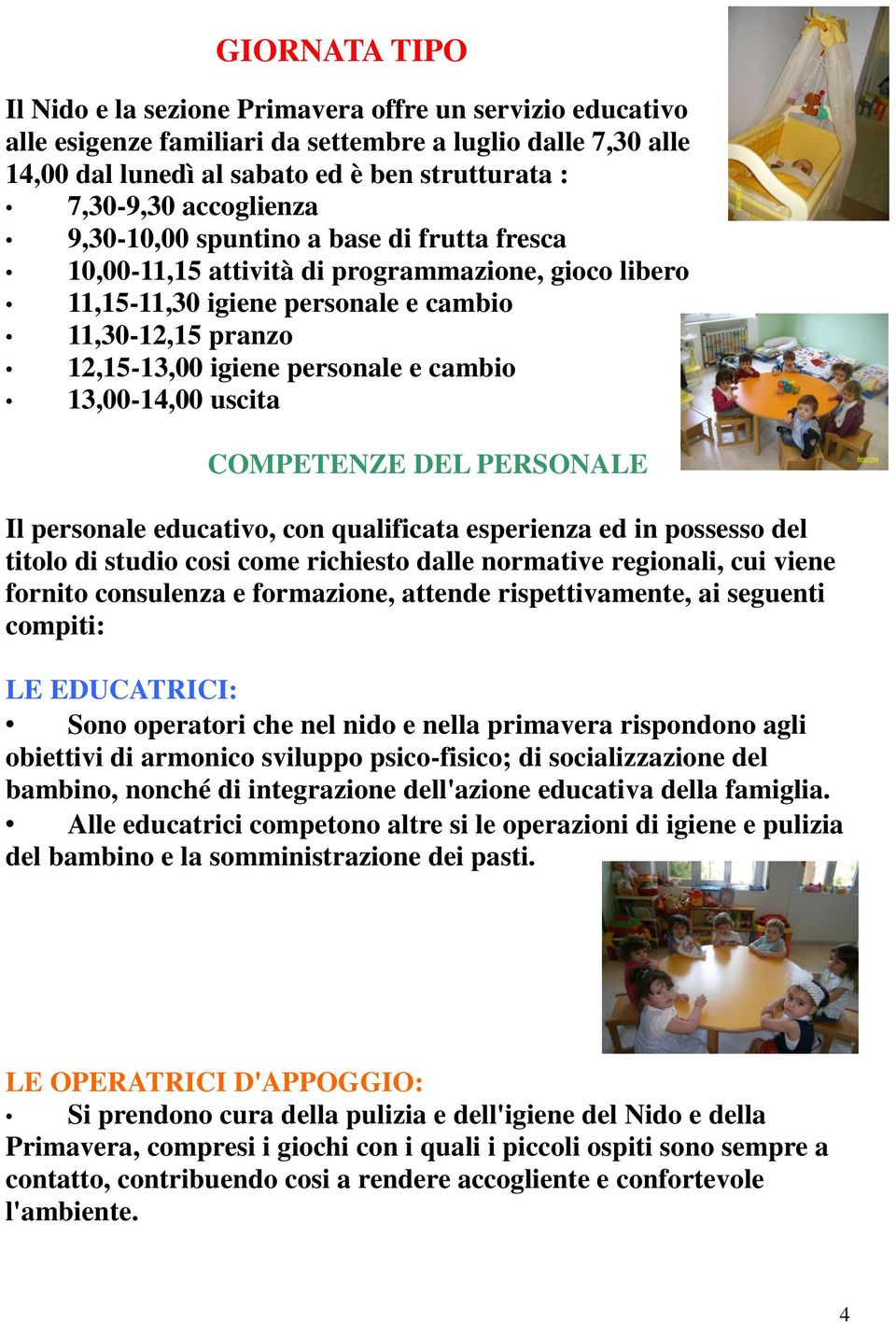 cambio 13,00-14,00 uscita COMPETENZE DEL PERSONALE Il personale educativo, con qualificata esperienza ed in possesso del titolo di studio cosi come richiesto dalle normative regionali, cui viene