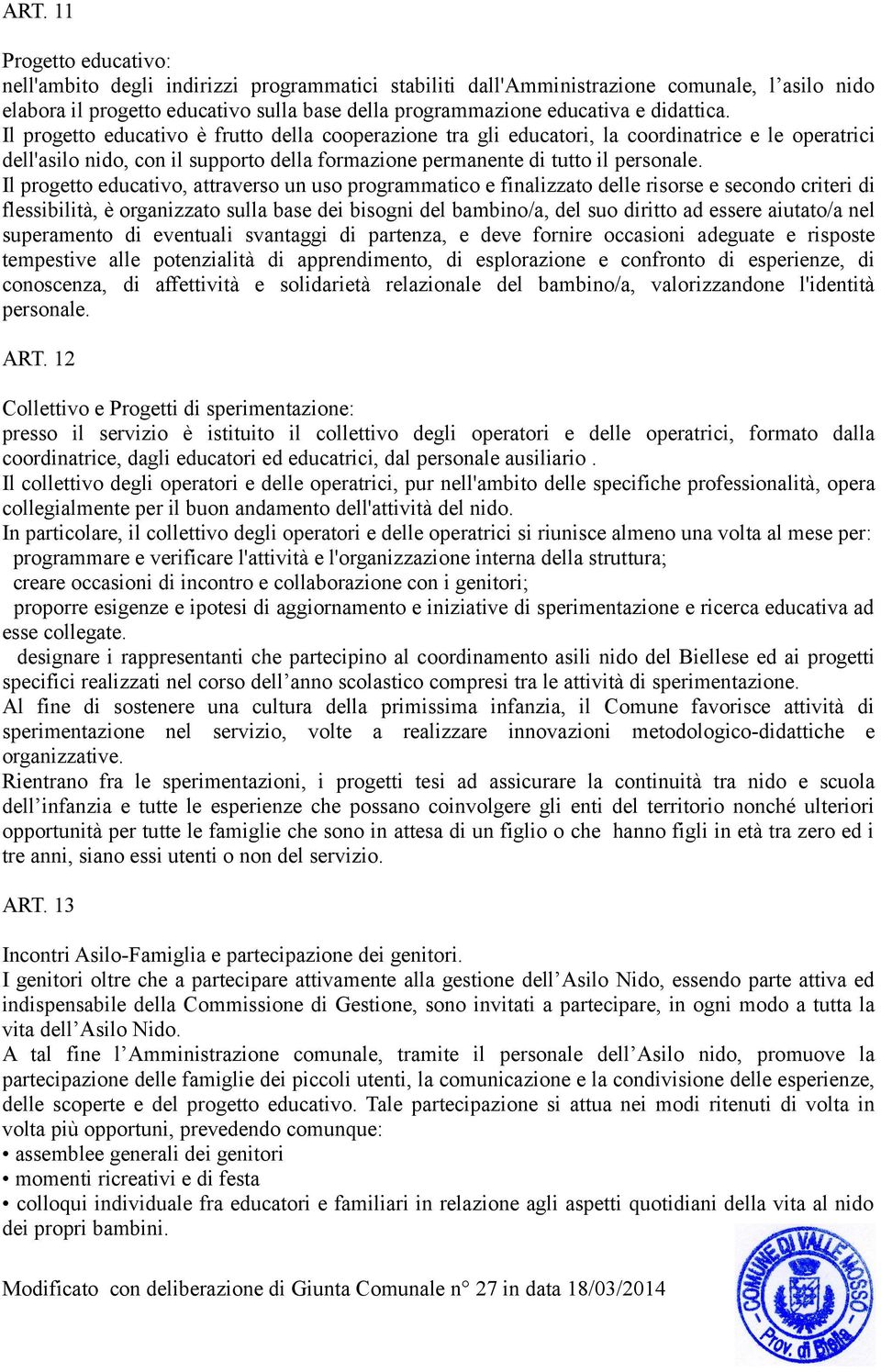 Il progetto educativo, attraverso un uso programmatico e finalizzato delle risorse e secondo criteri di flessibilità, è organizzato sulla base dei bisogni del bambino/a, del suo diritto ad essere