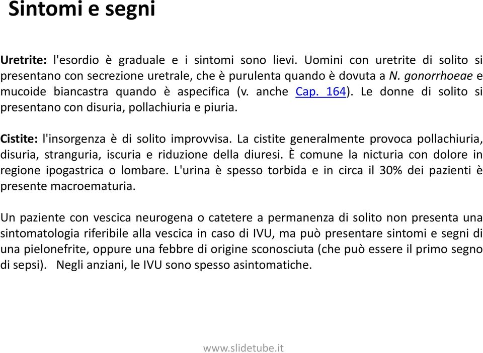 La cistite generalmente provoca pollachiuria, disuria, stranguria, iscuria e riduzione della diuresi. È comune la nicturia con dolore in regione ipogastrica o lombare.