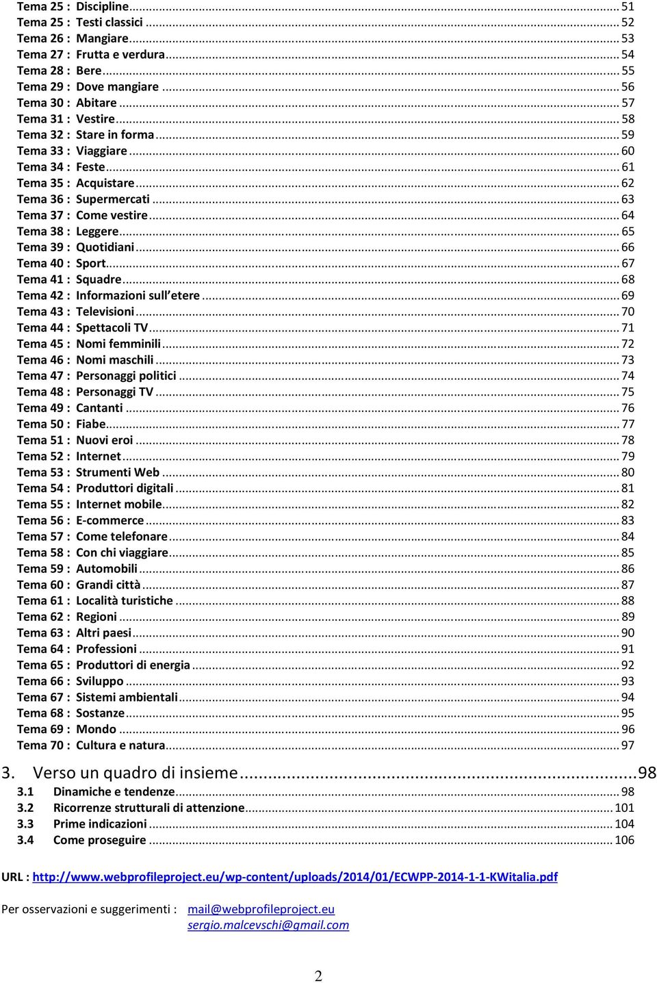 .. 64 Tema 38 : Leggere... 65 Tema 39 : Quotidiani... 66 Tema 4 : Sport... 67 Tema 41 : Squadre... 68 Tema 42 : Informazioni sull etere... 69 Tema 43 : Televisioni... 7 Tema 44 : Spettacoli TV.