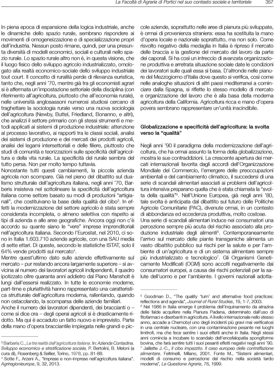 Lo spazio rurale altro non è, in questa visione, che il luogo fisico dello sviluppo agricolo industrializzato, omologato alla realtà economico-sociale dello sviluppo industriale tout court.