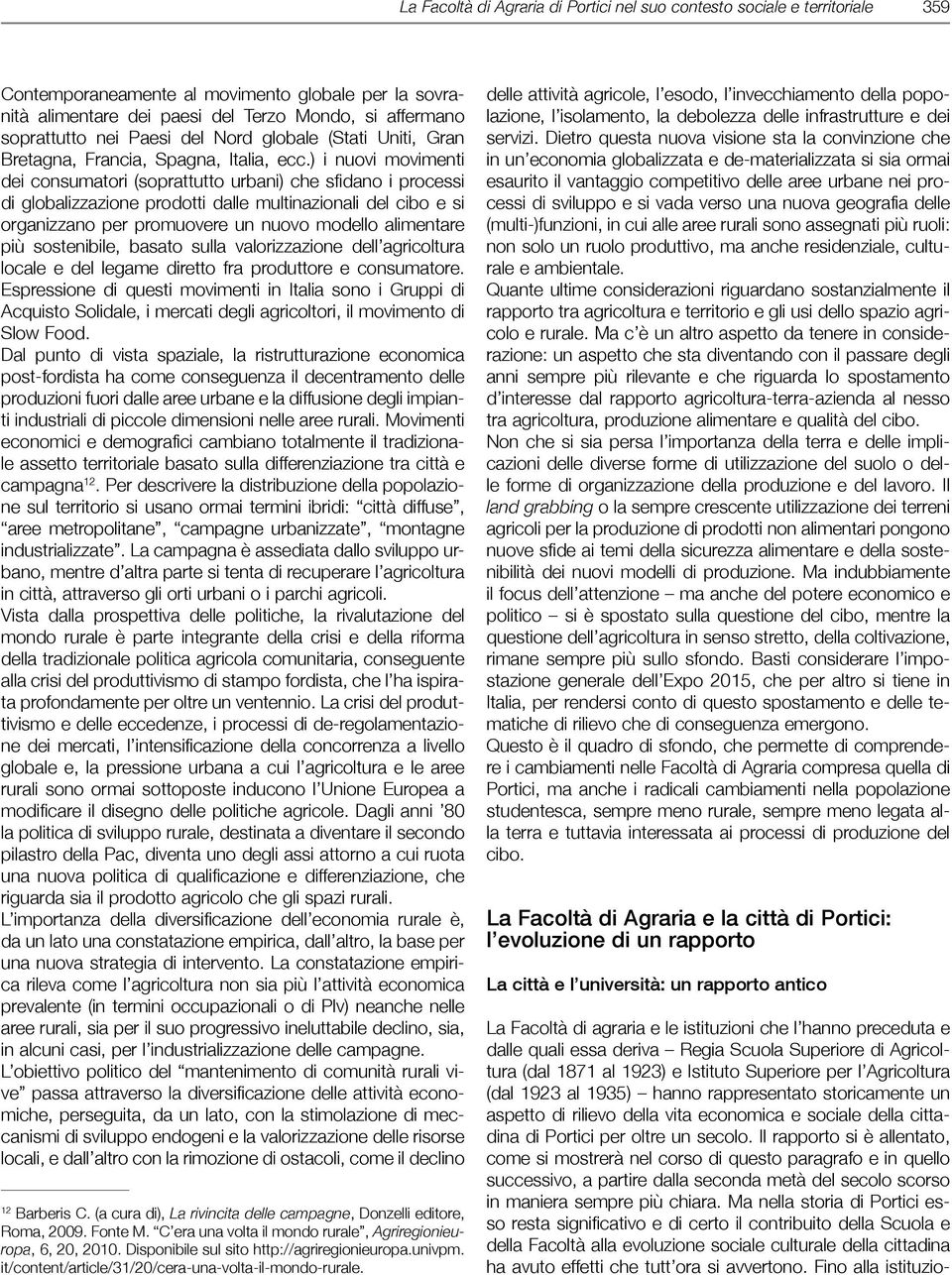 ) i nuovi movimenti dei consumatori (soprattutto urbani) che sfidano i processi di globalizzazione prodotti dalle multinazionali del cibo e si organizzano per promuovere un nuovo modello alimentare