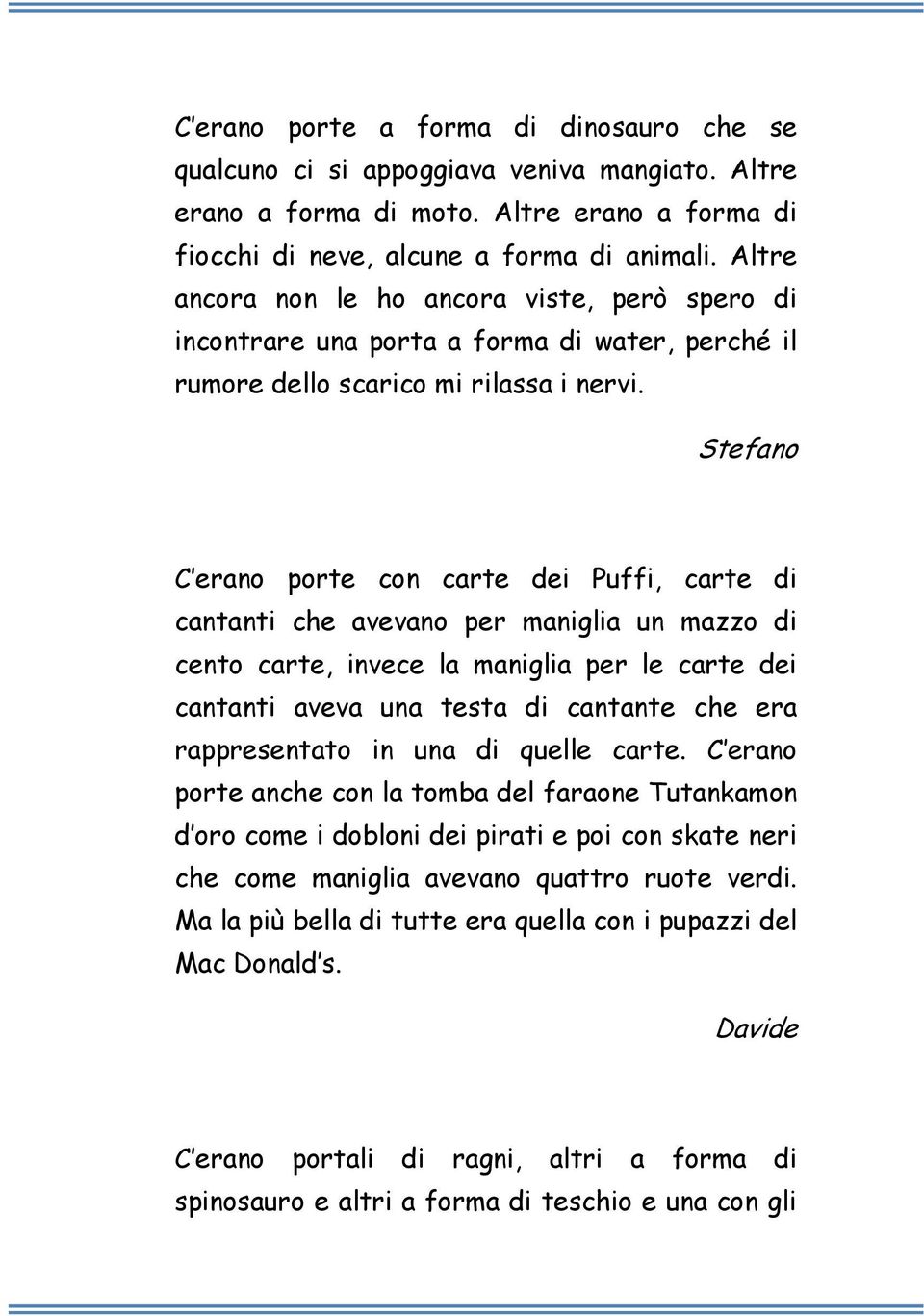 Stefano C erano porte con carte dei Puffi, carte di cantanti che avevano per maniglia un mazzo di cento carte, invece la maniglia per le carte dei cantanti aveva una testa di cantante che era