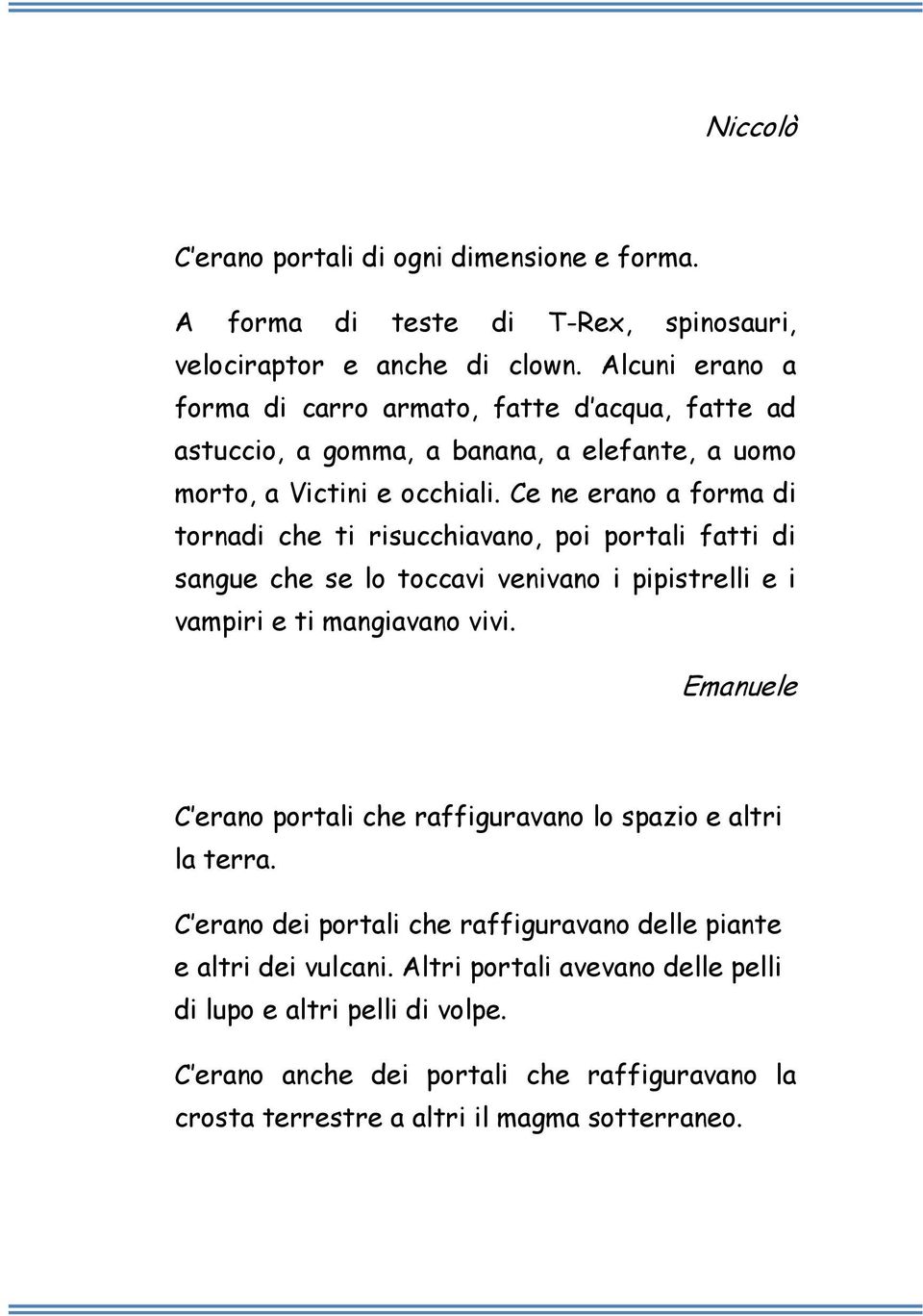 Ce ne erano a forma di tornadi che ti risucchiavano, poi portali fatti di sangue che se lo toccavi venivano i pipistrelli e i vampiri e ti mangiavano vivi.