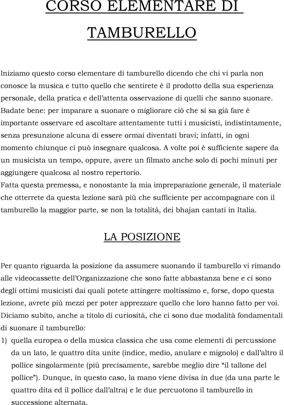 Badate bene: per imparare a suonare o migliorare ciò che si sa già fare è importante osservare ed ascoltare attentamente tutti i musicisti, indistintamente, senza presunzione alcuna di essere ormai