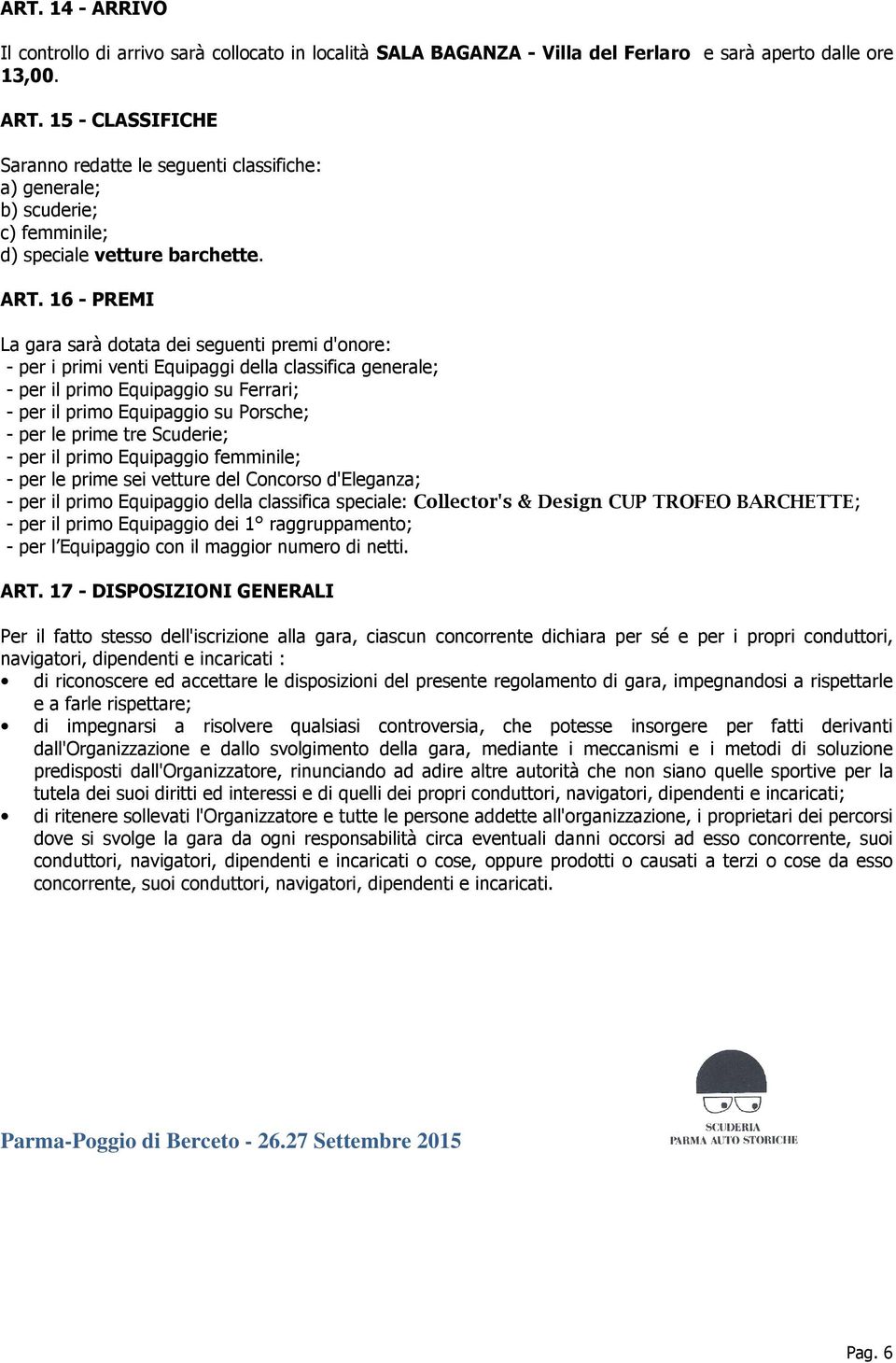 16 - PREMI La gara sarà dotata dei seguenti premi d'onore: - per i primi venti Equipaggi della classifica generale; - per il primo Equipaggio su Ferrari; - per il primo Equipaggio su Porsche; - per