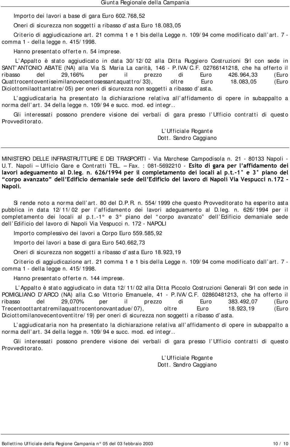 L Appalto è stato aggiudicato in data 30/12/02 alla Ditta Ruggiero Costruzioni Srl con sede in SANT ANTONIO ABATE (NA) alla Via S. Maria La carità, 146 - P.IVA/C.F.