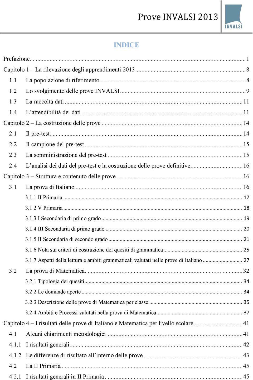 3 La somministrazione del pre-test... 15 2.4 L analisi dei dati del pre-test e la costruzione delle prove definitive... 16 Capitolo 3 Struttura e contenuto delle prove... 16 3.1 La prova di Italiano.