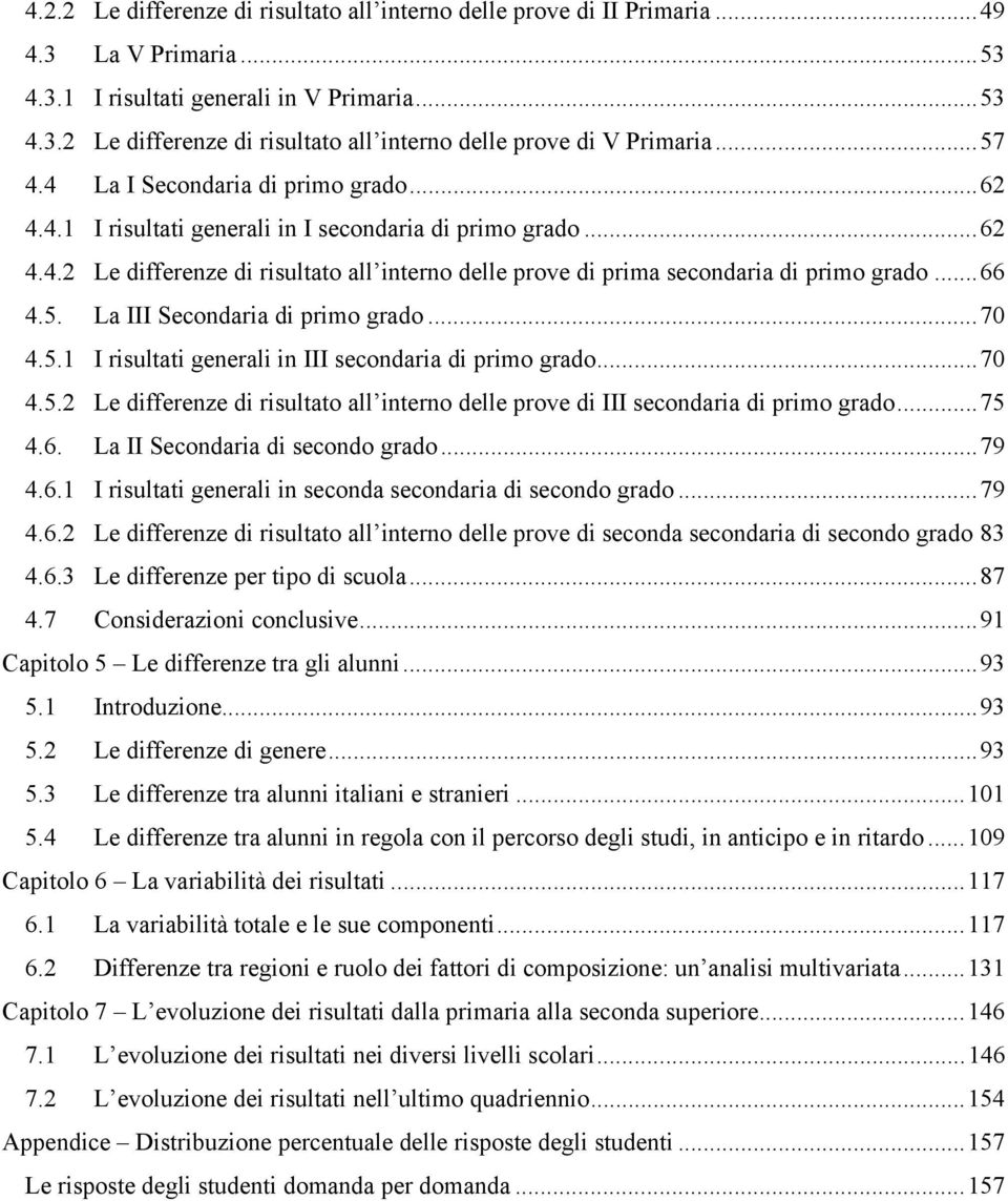 .. 66 4.5. La III Secondaria di primo grado... 70 4.5.1 I risultati generali in III secondaria di primo grado... 70 4.5.2 Le differenze di risultato all interno delle prove di III secondaria di primo grado.