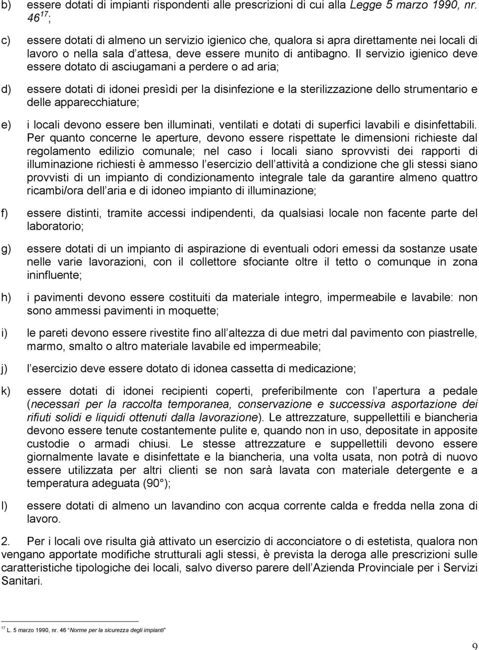 Il servizio igienico deve essere dotato di asciugamani a perdere o ad aria; d) essere dotati di idonei presìdi per la disinfezione e la sterilizzazione dello strumentario e delle apparecchiature; e)