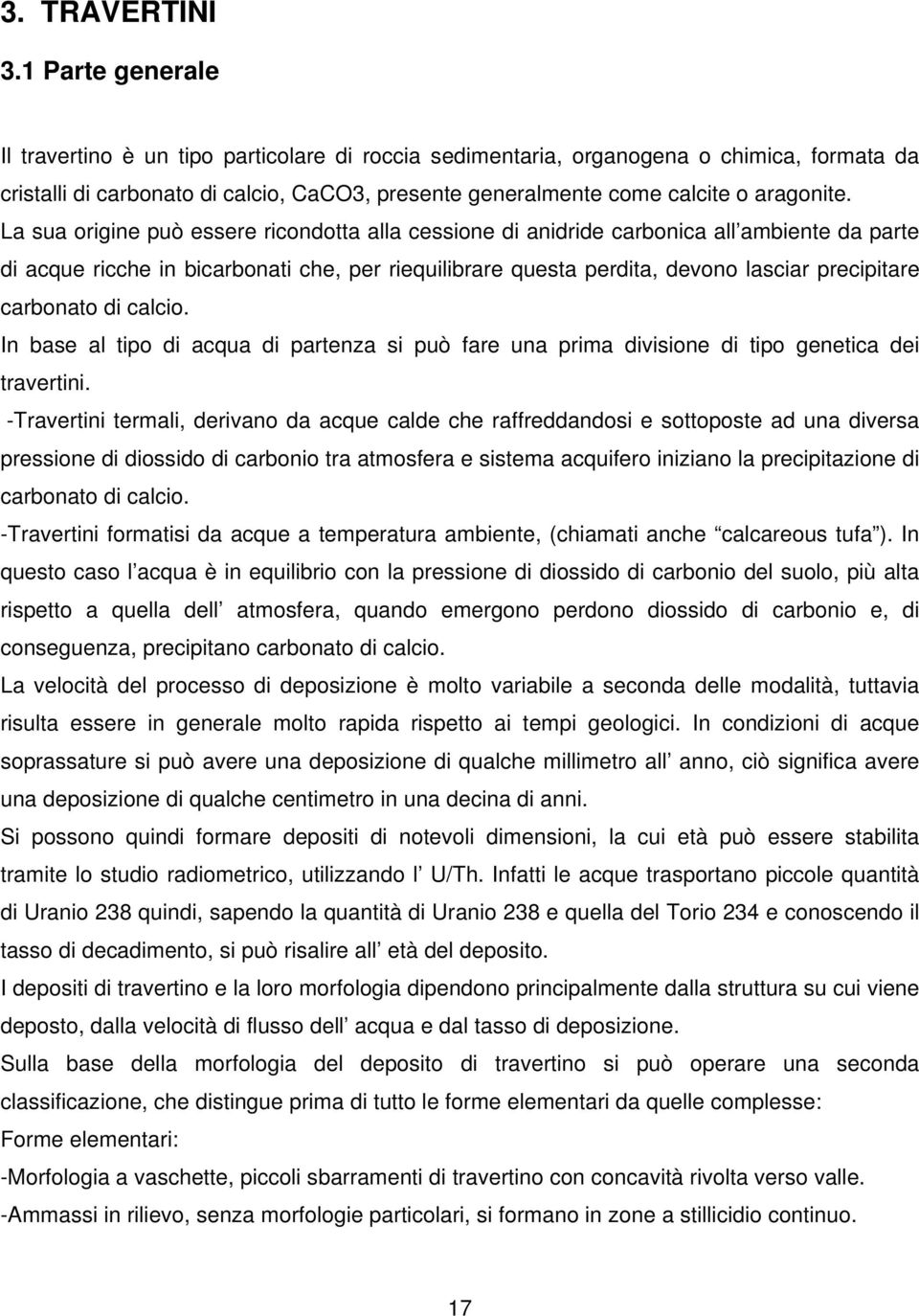 La sua origine può essere ricondotta alla cessione di anidride carbonica all ambiente da parte di acque ricche in bicarbonati che, per riequilibrare questa perdita, devono lasciar precipitare