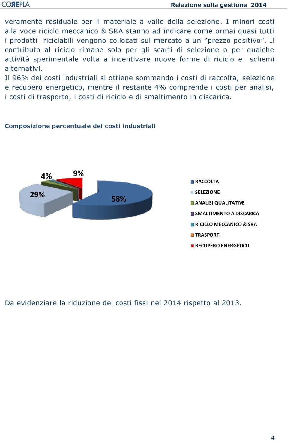 Il contributo al riciclo rimane solo per gli scarti di selezione o per qualche attività sperimentale volta a incentivare nuove forme di riciclo e schemi alternativi.