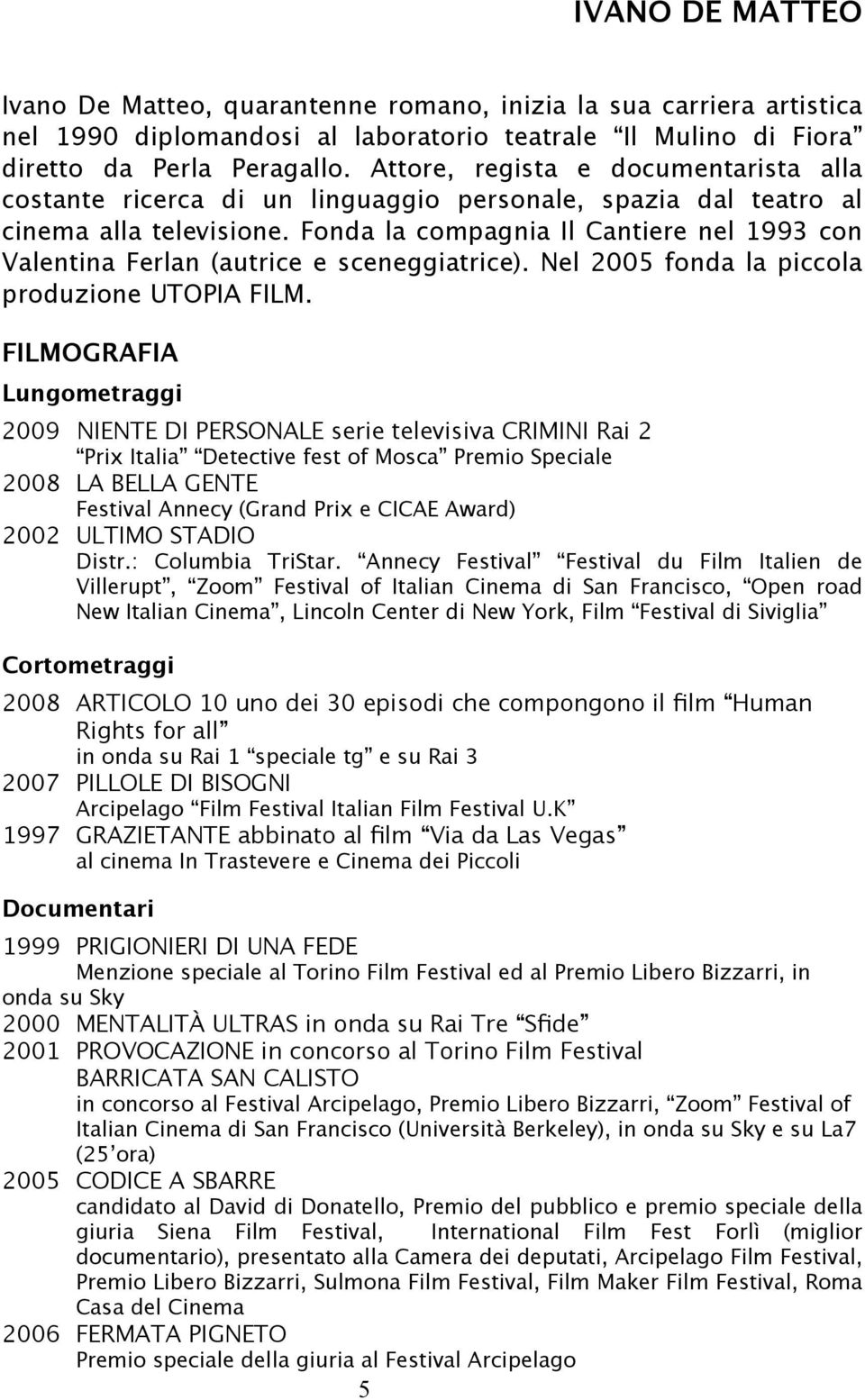 Fonda la compagnia Il Cantiere nel 1993 con Valentina Ferlan (autrice e sceneggiatrice). Nel 2005 fonda la piccola produzione UTOPIA FILM.