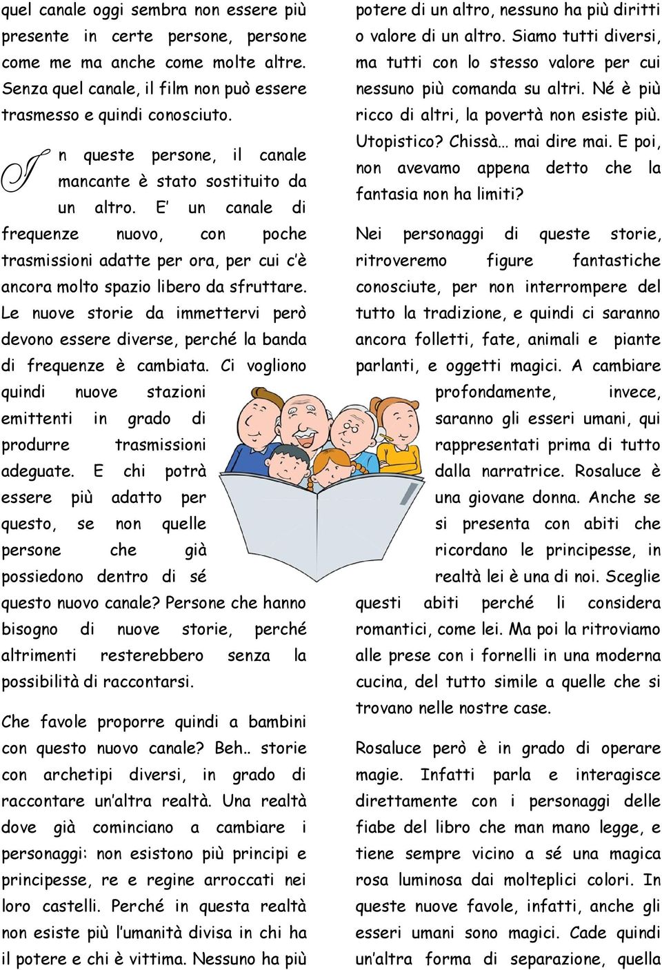 Le nuove storie da immettervi però devono essere diverse, perché la banda di frequenze è cambiata. Ci vogliono quindi nuove stazioni emittenti in grado di produrre trasmissioni adeguate.