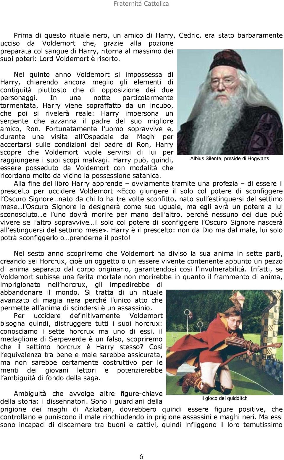 In una notte particolarmente tormentata, Harry viene sopraffatto da un incubo, che poi si rivelerà reale: Harry impersona un serpente che azzanna il padre del suo migliore amico, Ron.