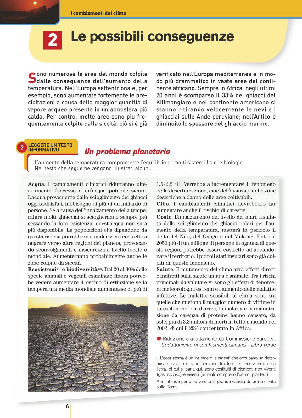 Per contro, molte aree sono più frequentemente colpite dalla siccità; ciò si è già verificato nell Europa mediterranea e in modo più drammatico in vaste aree del continente africano.