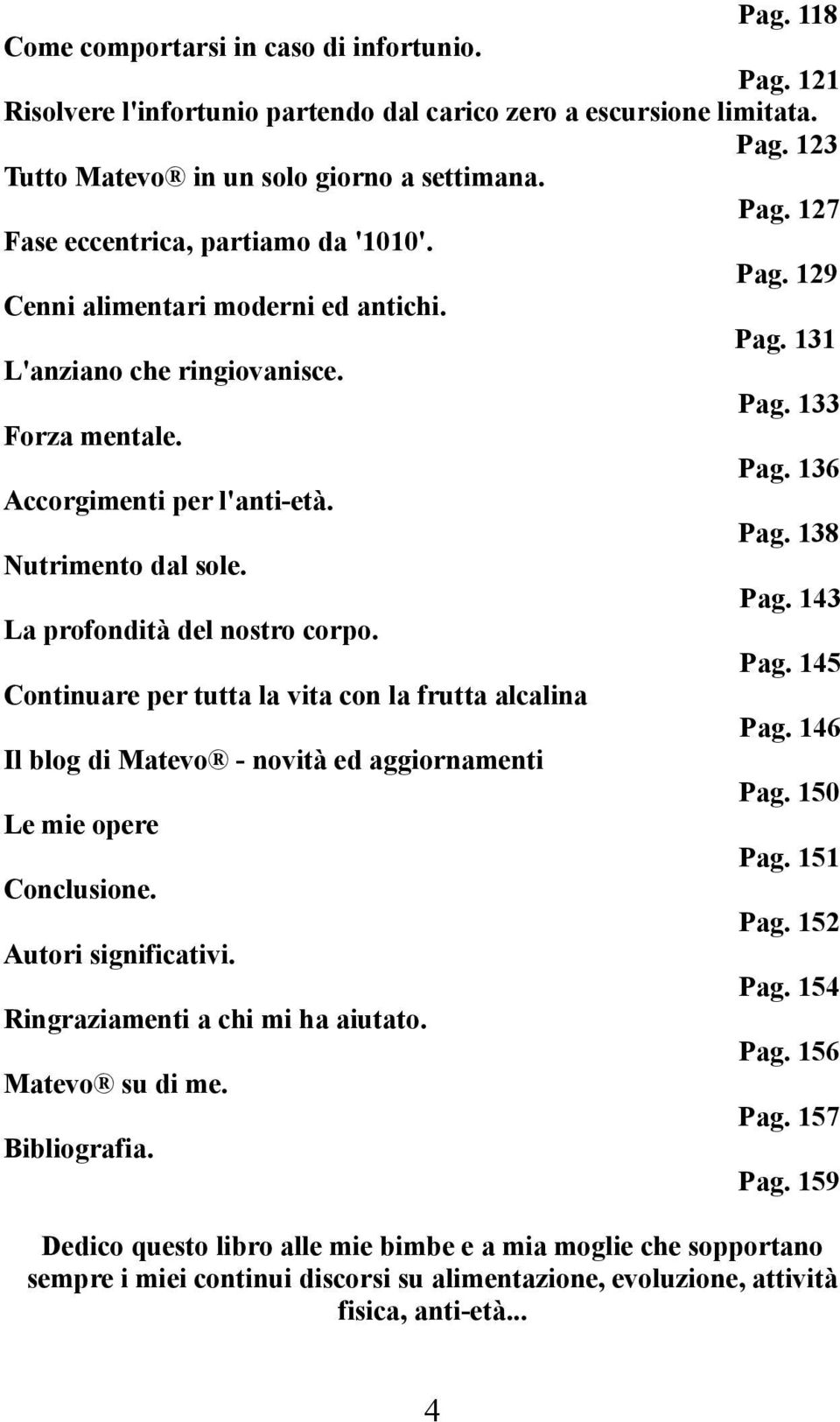 Pag. 145 Continuare per tutta la vita con la frutta alcalina Pag. 146 Il blog di Matevo - novità ed aggiornamenti Pag. 150 Le mie opere Pag. 151 Conclusione. Pag. 152 Autori significativi. Pag. 154 Ringraziamenti a chi mi ha aiutato.