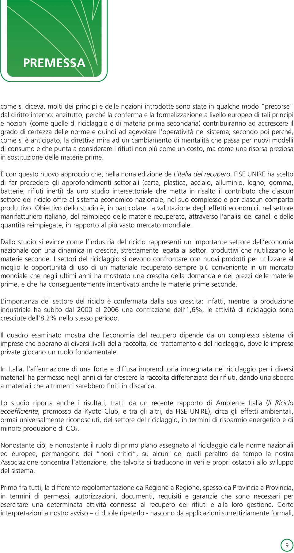 secondo poi perché, come si è anticipato, la direttiva mira ad un cambiamento di mentalità che passa per nuovi modelli di consumo e che punta a considerare i rifiuti non più come un costo, ma come