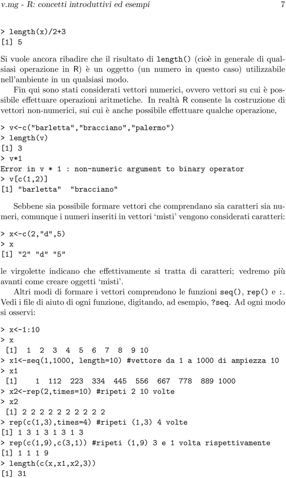 In realtà R consente la costruzione di vettori non-numerici, sui cui è anche possibile effettuare qualche operazione, > v<-c("barletta","bracciano","palermo") > length(v) [1] 3 > v*1 Error in v * 1 :