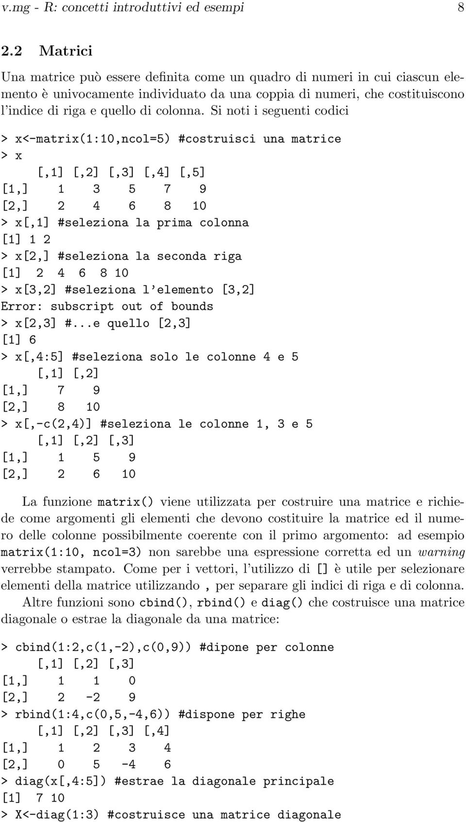 Si noti i seguenti codici > x<-matrix(1:10,ncol=5) #costruisci una matrice > x [,1] [,2] [,3] [,4] [,5] [1,] 1 3 5 7 9 [2,] 2 4 6 8 10 > x[,1] #seleziona la prima colonna [1] 1 2 > x[2,] #seleziona