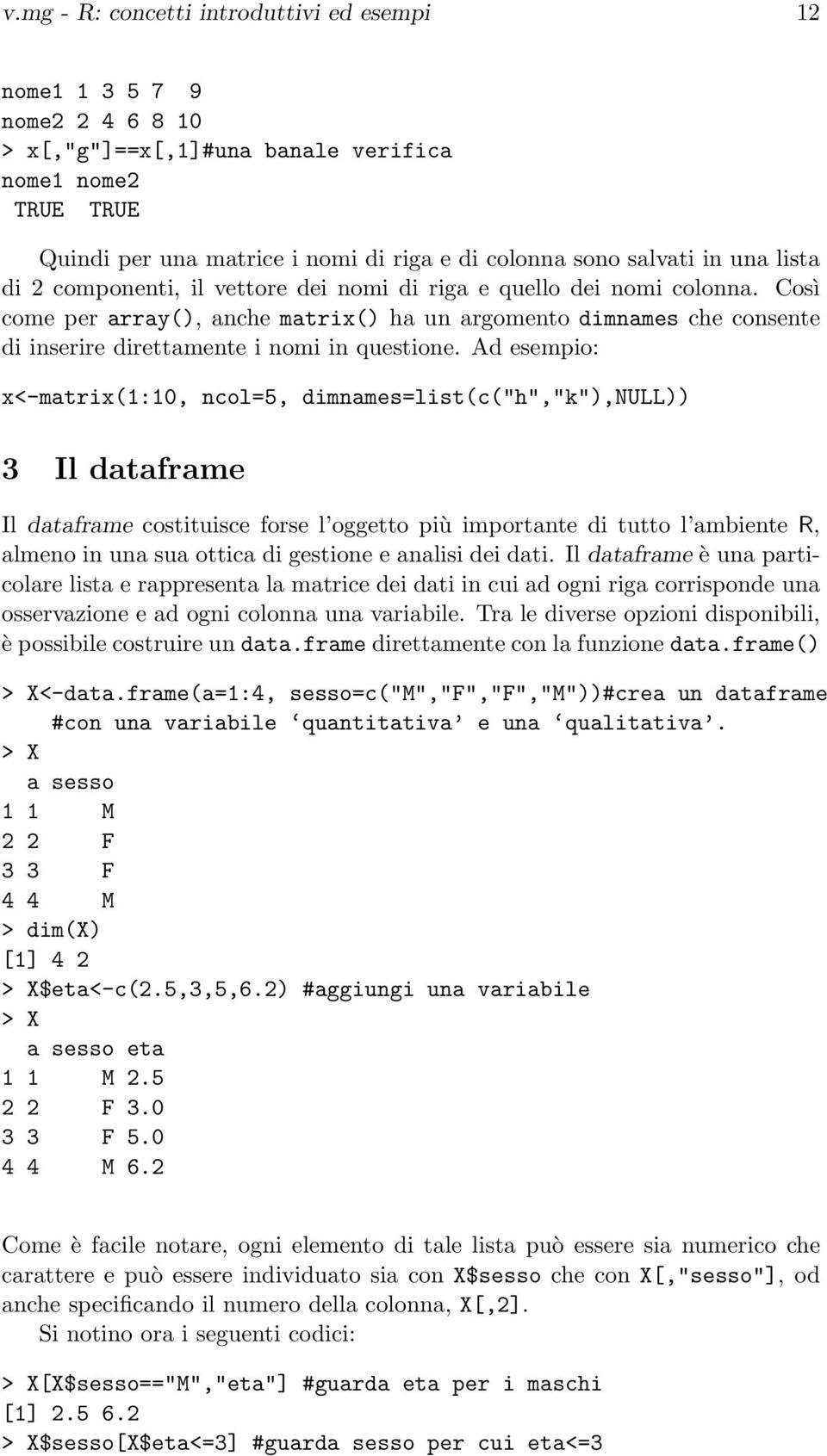 Così come per array(), anche matrix() ha un argomento dimnames che consente di inserire direttamente i nomi in questione.