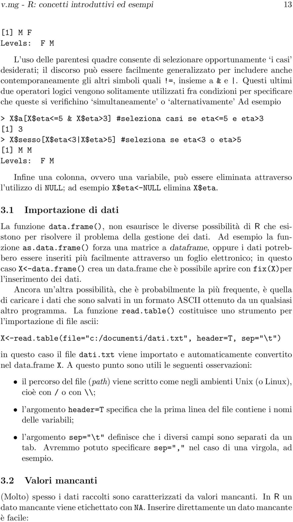 Questi ultimi due operatori logici vengono solitamente utilizzati fra condizioni per specificare che queste si verifichino simultaneamente o alternativamente Ad esempio > X$a[X$eta<=5 & X$eta>3]