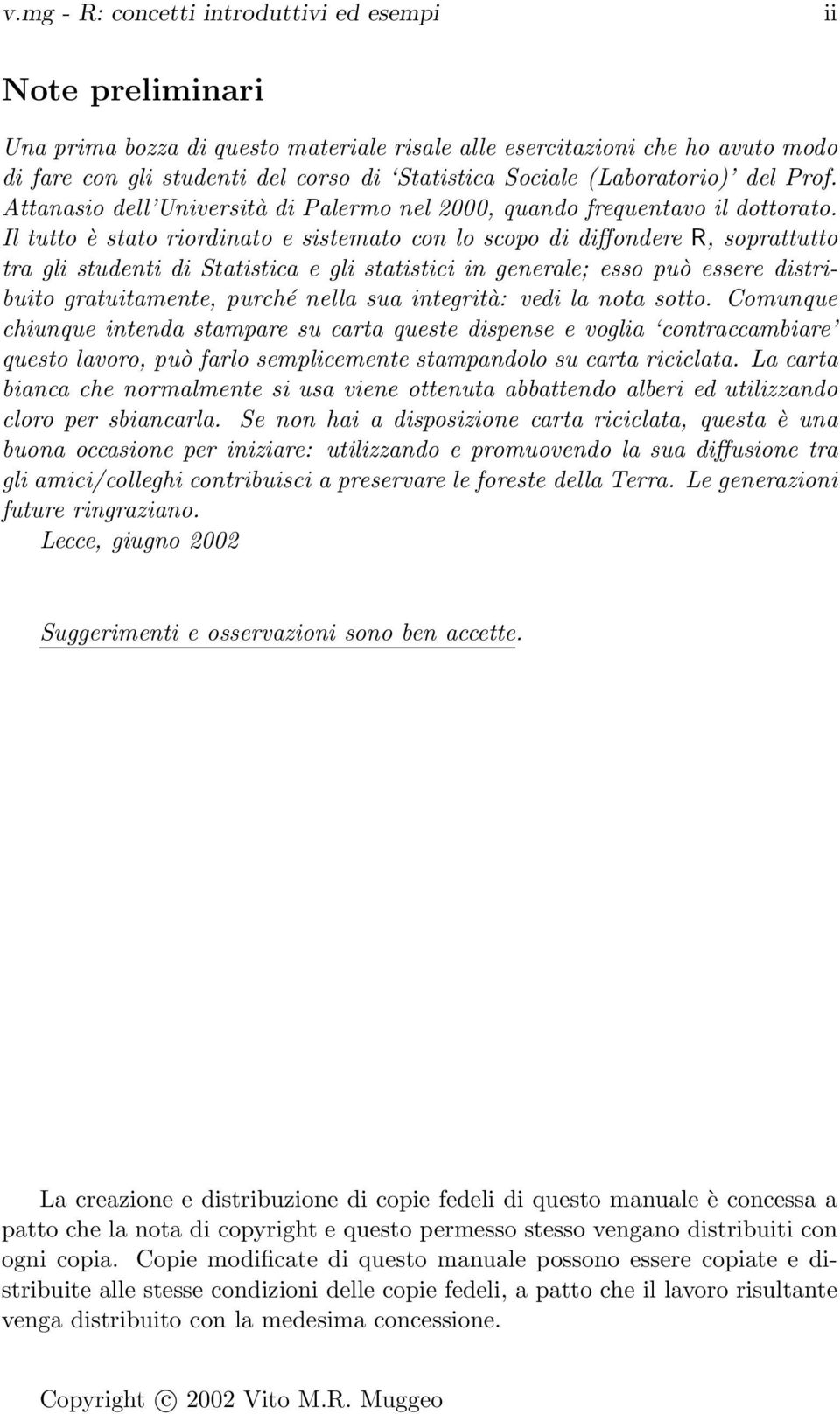 Il tutto è stato riordinato e sistemato con lo scopo di diffondere R, soprattutto tra gli studenti di Statistica e gli statistici in generale; esso può essere distribuito gratuitamente, purché nella