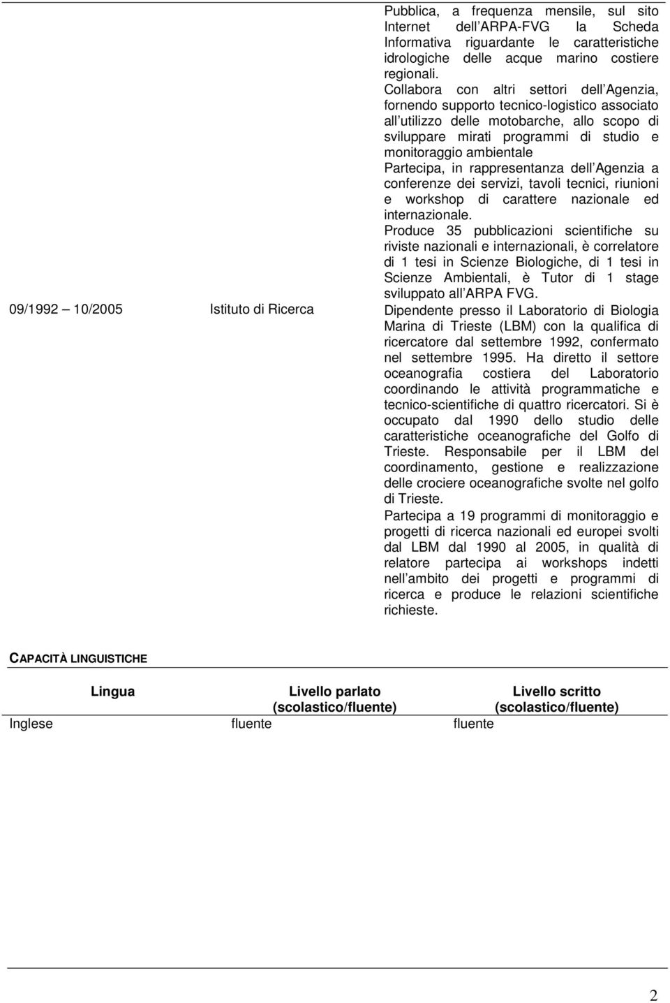 Partecipa, in rappresentanza dell Agenzia a conferenze dei servizi, tavoli tecnici, riunioni e workshop di carattere nazionale ed internazionale.