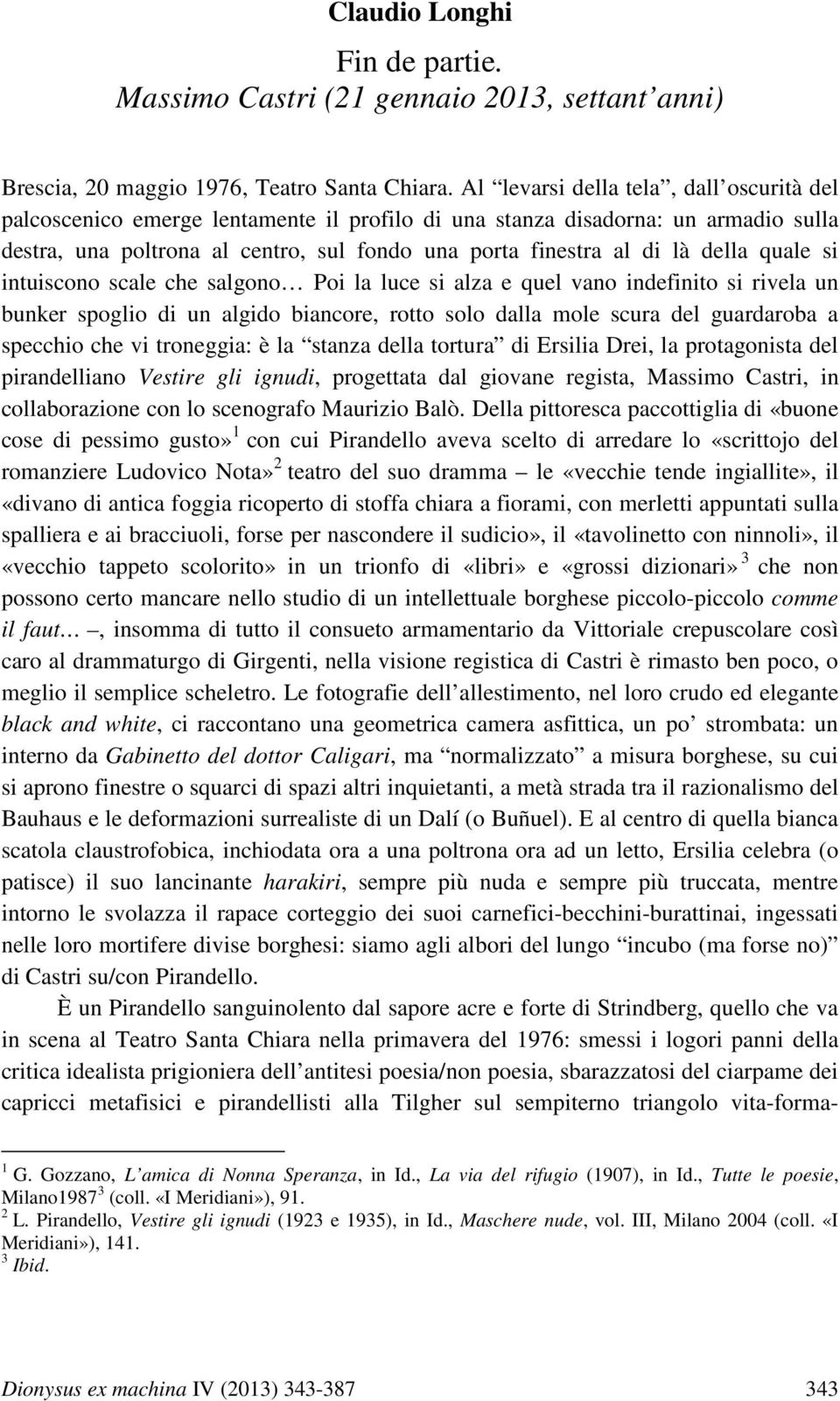 della quale si intuiscono scale che salgono Poi la luce si alza e quel vano indefinito si rivela un bunker spoglio di un algido biancore, rotto solo dalla mole scura del guardaroba a specchio che vi