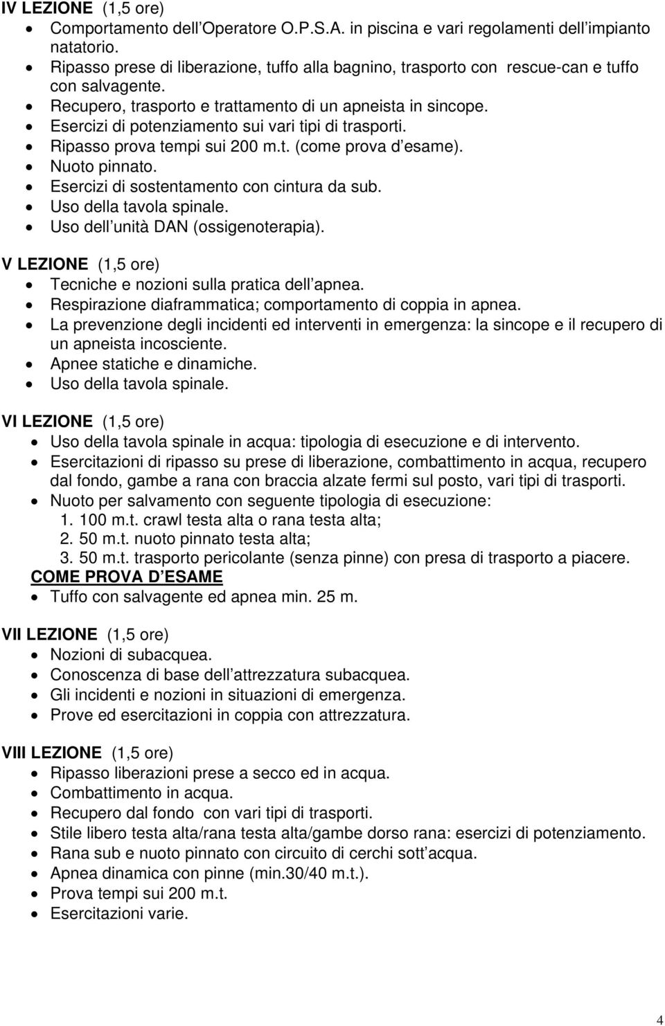 Esercizi di potenziamento sui vari tipi di trasporti. Ripasso prova tempi sui 200 m.t. (come prova d esame). Nuoto pinnato. Esercizi di sostentamento con cintura da sub. Uso della tavola spinale.