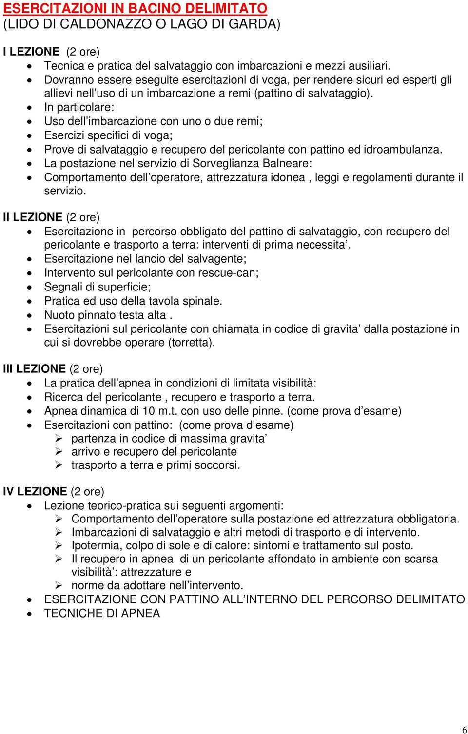 In particolare: Uso dell imbarcazione con uno o due remi; Esercizi specifici di voga; Prove di salvataggio e recupero del pericolante con pattino ed idroambulanza.