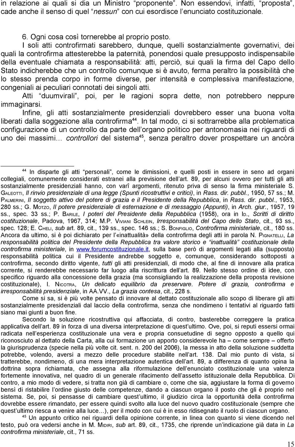 I soli atti controfirmati sarebbero, dunque, quelli sostanzialmente governativi, dei quali la controfirma attesterebbe la paternità, ponendosi quale presupposto indispensabile della eventuale