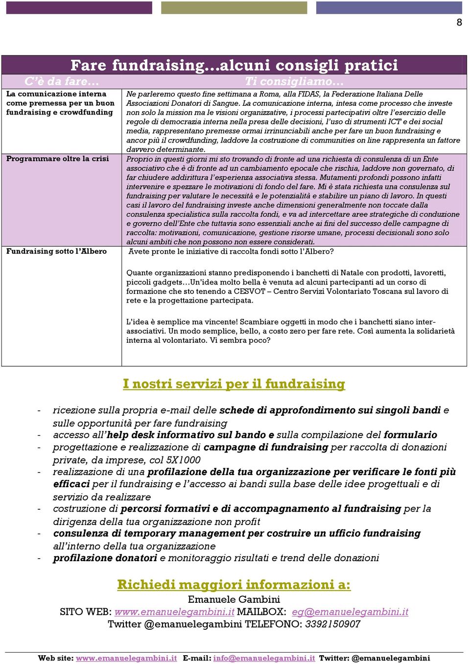 La comunicazione interna, intesa come processo che investe non solo la mission ma le visioni organizzative, i processi partecipativi oltre l esercizio delle regole di democrazia interna nella presa