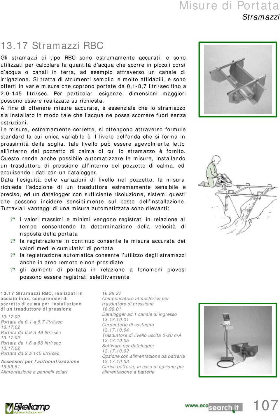 un canale di irrigazione. Si tratta di strumenti semplici e molto affidabili, e sono offerti in varie misure che coprono portate da 0,1-8,7 litri/sec fino a 2,0-145 litri/sec.